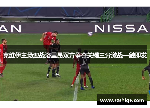 克维伊主场迎战洛里昂双方争夺关键三分激战一触即发