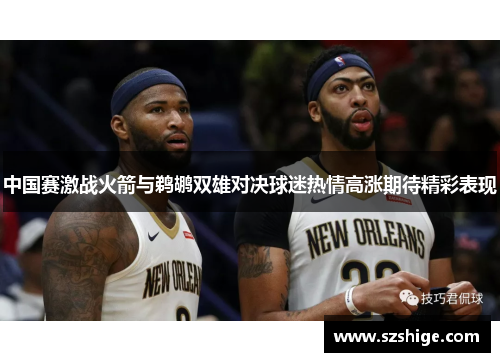 中国赛激战火箭与鹈鹕双雄对决球迷热情高涨期待精彩表现