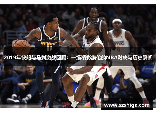 2019年快船与马刺激战回顾:一场精彩绝伦的NBA对决与历史瞬间 2019年快船与马刺激战回顾:一场精彩绝伦的NBA对决与历史瞬间