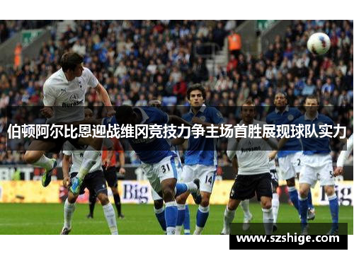 伯顿阿尔比恩迎战维冈竞技力争主场首胜展现球队实力 伯顿阿尔比恩迎战维冈竞技力争主场首胜展现球队实力