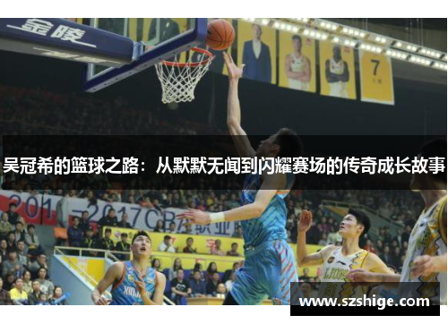 吴冠希的篮球之路:从默默无闻到闪耀赛场的传奇成长故事 吴冠希的篮球之路:从默默无闻到闪耀赛场的传奇成长故事